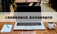 上海双线服务器托管_重庆双线服务器托管
