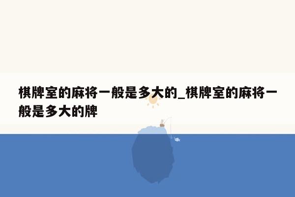 棋牌室的麻将一般是多大的_棋牌室的麻将一般是多大的牌