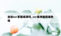 连接ssr客服端源码_ssr服务器搭建教程