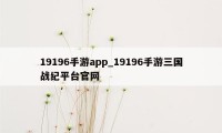 19196手游app_19196手游三国战纪平台官网