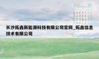 长沙拓鑫新能源科技有限公司官网_拓鑫信息技术有限公司
