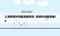 上海网络时间服务器同步_网络时间服务器ip