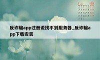 反诈骗app注册说找不到服务器_反诈骗app下载安装