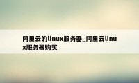 阿里云的linux服务器_阿里云linux服务器购买