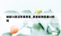 破解id激活苹果黑客_黑客解锁苹果id教程