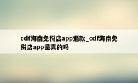 cdf海南免税店app退款_cdf海南免税店app是真的吗