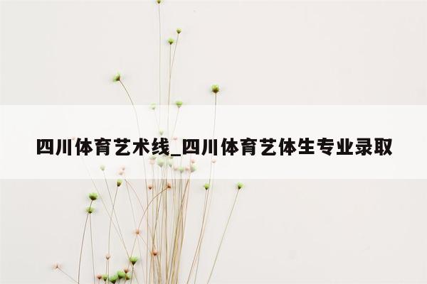 四川体育艺术线_四川体育艺体生专业录取