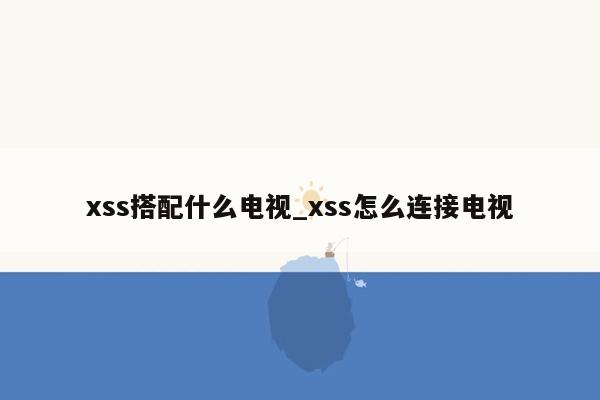 xss搭配什么电视_xss怎么连接电视